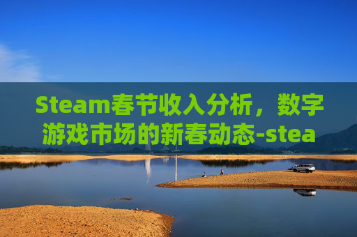 Steam春节收入分析，数字游戏市场的新春动态-steam春节有优惠吗
