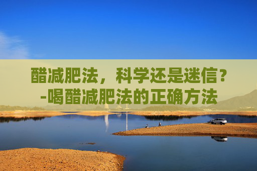 醋减肥法，科学还是迷信？-喝醋减肥法的正确方法