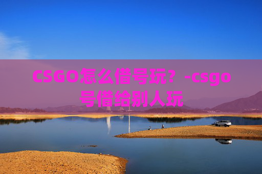 CSGO怎么借号玩？-csgo号借给别人玩