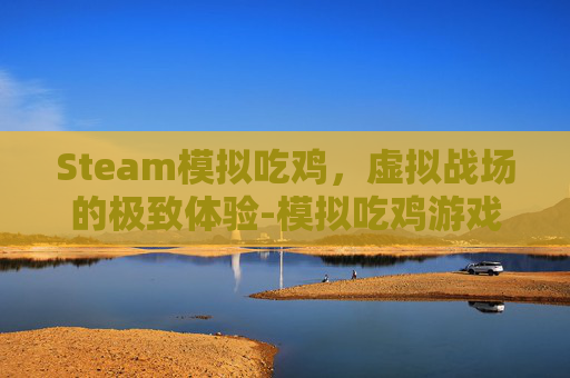 Steam模拟吃鸡，虚拟战场的极致体验-模拟吃鸡游戏