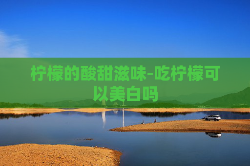 柠檬的酸甜滋味-吃柠檬可以美白吗