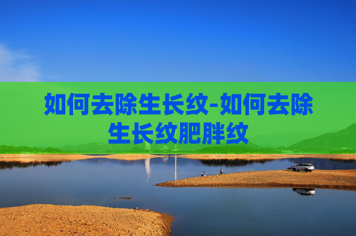 如何去除生长纹-如何去除生长纹肥胖纹
