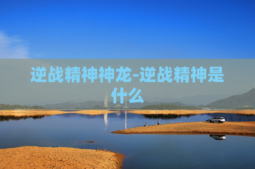逆战精神神龙-逆战精神是什么
