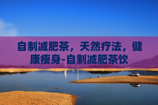 自制减肥茶，天然疗法，健康瘦身-自制减肥茶饮