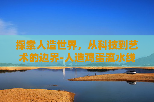 探索人造世界，从科技到艺术的边界-人造鸡蛋流水线自动化设备