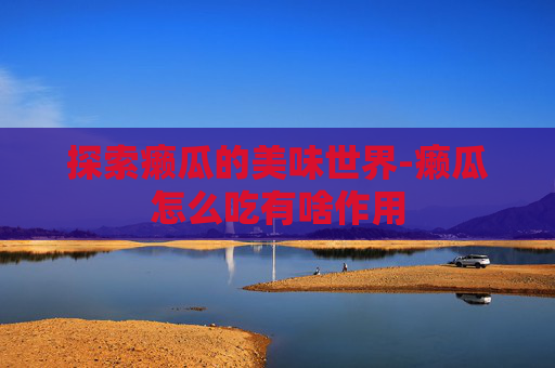 探索癞瓜的美味世界-癞瓜怎么吃有啥作用