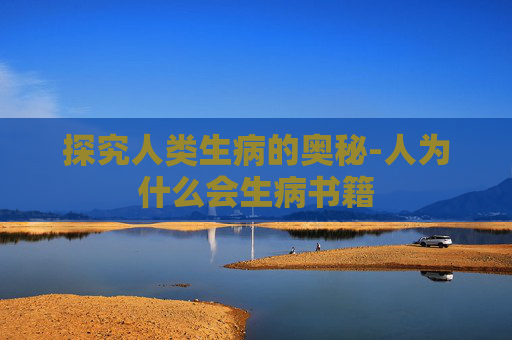探究人类生病的奥秘-人为什么会生病书籍