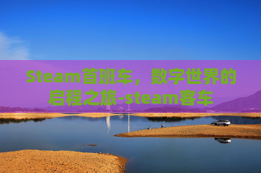 Steam首班车，数字世界的启程之旅-steam客车