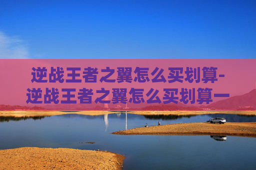 逆战王者之翼怎么买划算-逆战王者之翼怎么买划算一点