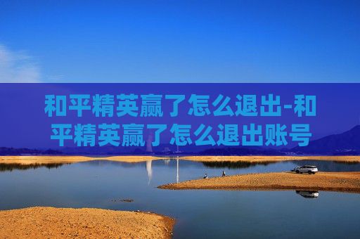 和平精英赢了怎么退出-和平精英赢了怎么退出账号