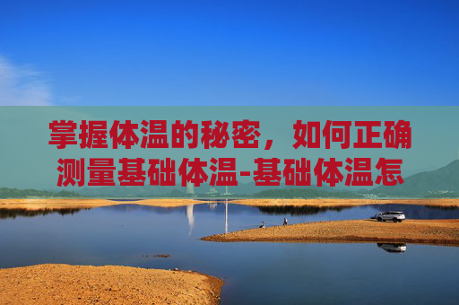 掌握体温的秘密，如何正确测量基础体温-基础体温怎么测量