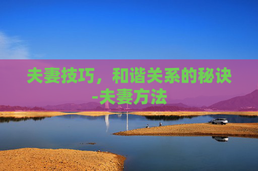 夫妻技巧，和谐关系的秘诀-夫妻方法