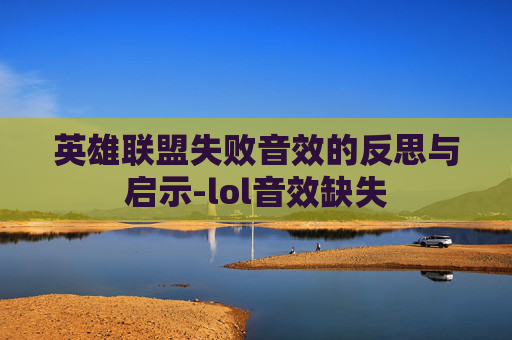 英雄联盟失败音效的反思与启示-lol音效缺失