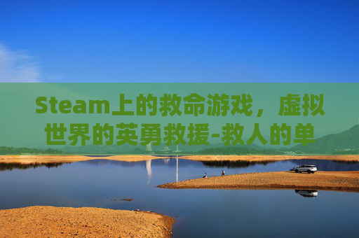 Steam上的救命游戏，虚拟世界的英勇救援-救人的单机游戏