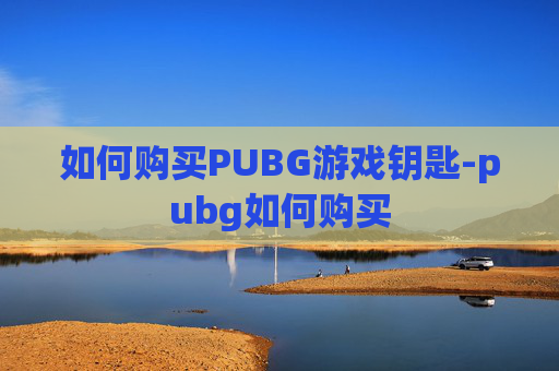 如何购买PUBG游戏钥匙-pubg如何购买