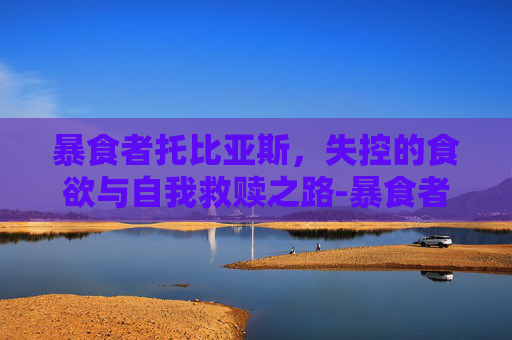 暴食者托比亚斯，失控的食欲与自我救赎之路-暴食者托比亚斯 呕吐