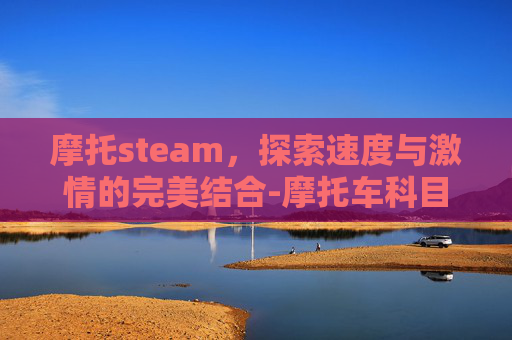 摩托steam，探索速度与激情的完美结合-摩托车科目二多少分合格