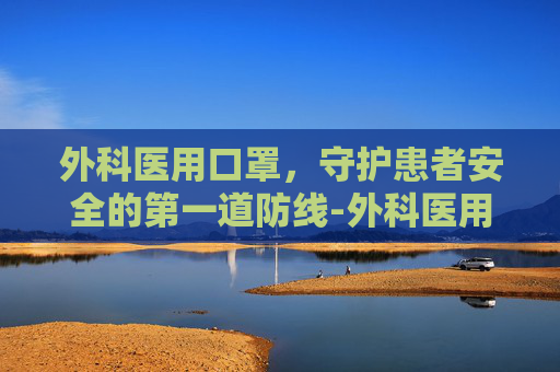 外科医用口罩，守护患者安全的第一道防线-外科医用口罩可以预防感冒传播吗