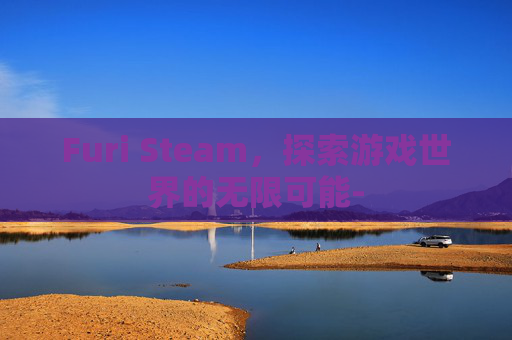 Furi Steam，探索游戏世界的无限可能-