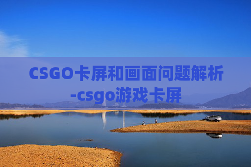 CSGO卡屏和画面问题解析-csgo游戏卡屏