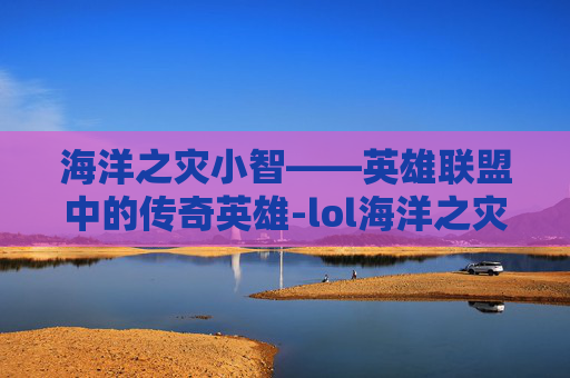 海洋之灾小智——英雄联盟中的传奇英雄-lol海洋之灾头像