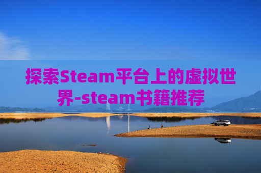 探索Steam平台上的虚拟世界-steam书籍推荐