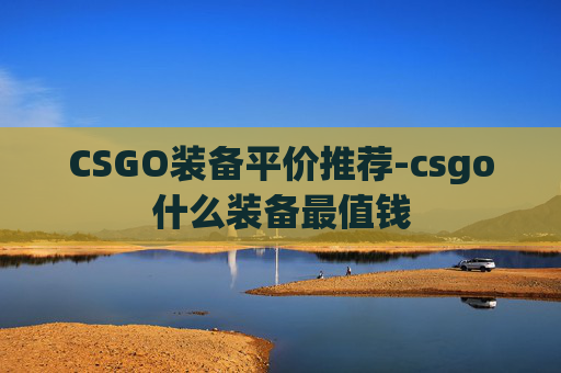 CSGO装备平价推荐-csgo什么装备最值钱