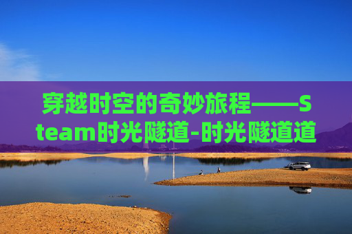 穿越时空的奇妙旅程——Steam时光隧道-时光隧道道具
