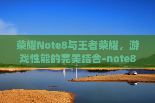 荣耀Note8与王者荣耀，游戏性能的完美结合-note8pro 王者荣耀