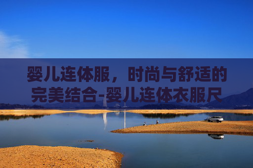 婴儿连体服，时尚与舒适的完美结合-婴儿连体衣服尺码对照表