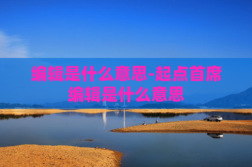 编辑是什么意思-起点首席编辑是什么意思