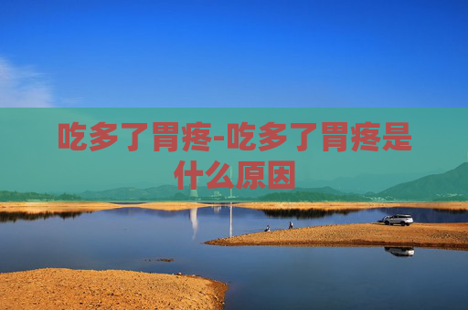 吃多了胃疼-吃多了胃疼是什么原因