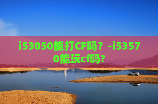 i53050能打CF吗？-i53570能玩cf吗?