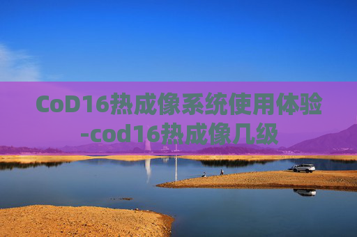 CoD16热成像系统使用体验-cod16热成像几级