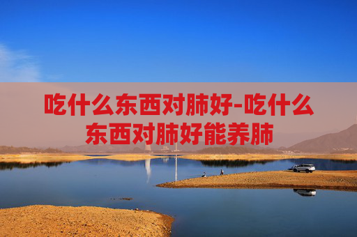 吃什么东西对肺好-吃什么东西对肺好能养肺
