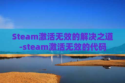 Steam激活无效的解决之道-steam激活无效的代码