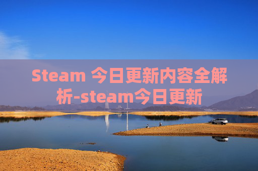 Steam 今日更新内容全解析-steam今日更新