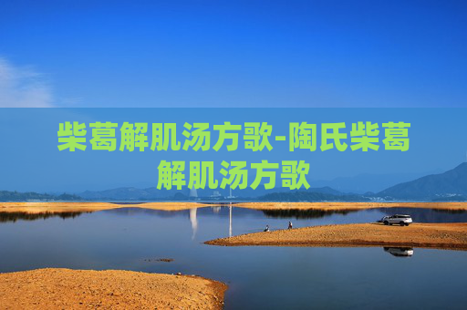 柴葛解肌汤方歌-陶氏柴葛解肌汤方歌