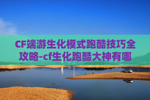 CF端游生化模式跑酷技巧全攻略-cf生化跑酷大神有哪些