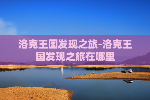 洛克王国发现之旅-洛克王国发现之旅在哪里