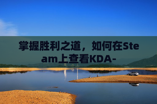 掌握胜利之道，如何在Steam上查看KDA-
