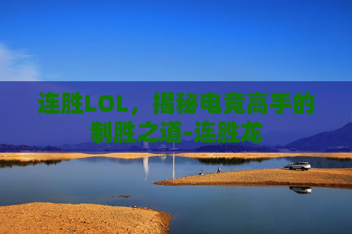 连胜LOL，揭秘电竞高手的制胜之道-连胜龙