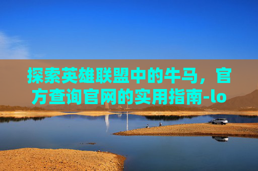 探索英雄联盟中的牛马，官方查询官网的实用指南-lol牛马分析