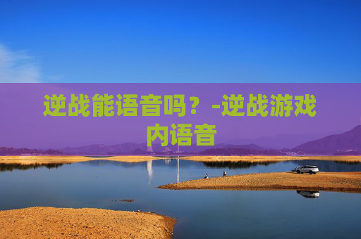 逆战能语音吗？-逆战游戏内语音
