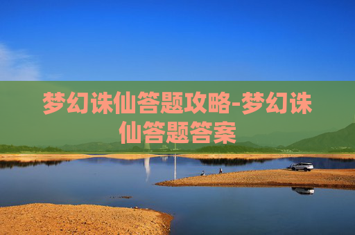 梦幻诛仙答题攻略-梦幻诛仙答题答案