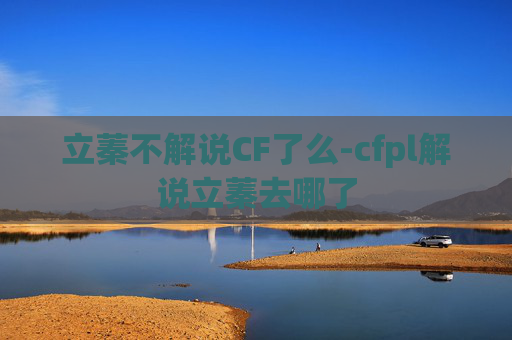 立蓁不解说CF了么-cfpl解说立蓁去哪了