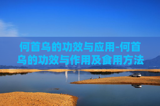 何首乌的功效与应用-何首乌的功效与作用及食用方法