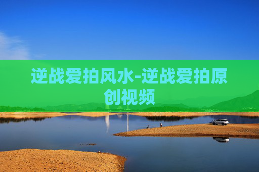 逆战爱拍风水-逆战爱拍原创视频