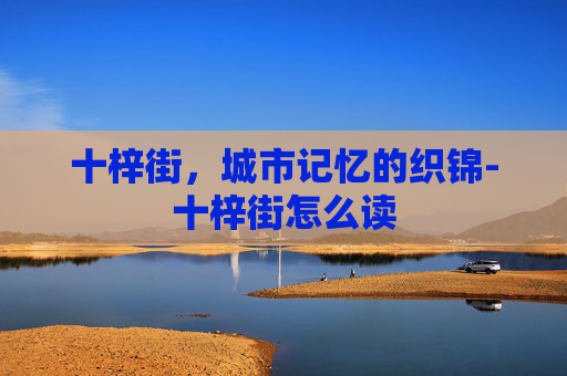 十梓街，城市记忆的织锦-十梓街怎么读