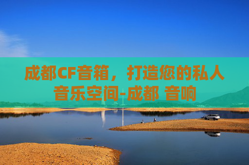 成都CF音箱，打造您的私人音乐空间-成都 音响